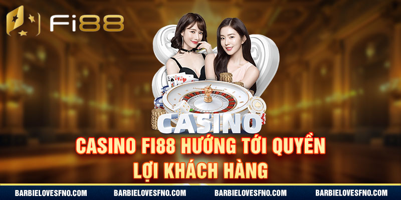 Casino Fi88 ướng tới quyền lợi khách hàng